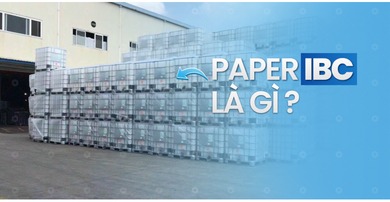Paper IBC Là Gì? So Sánh IBC Giấy, Nhựa Và Kim Loại